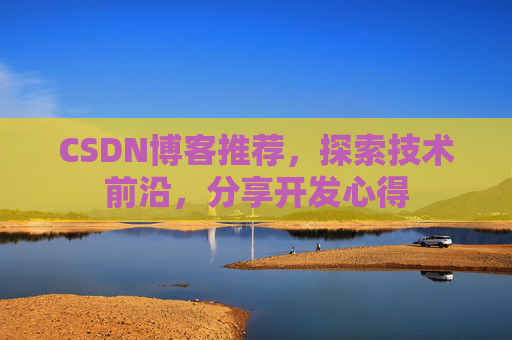 CSDN博客推荐,探索技术前沿,分享开发心得